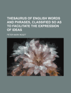 Thesaurus of English Words and Phrases, Classified So as to Facilitate the Expression of Ideas