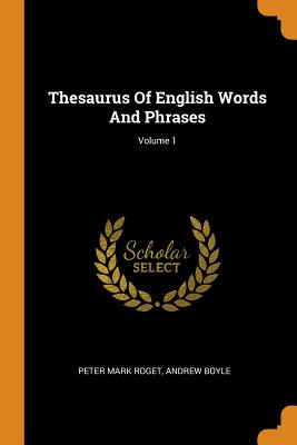 Thesaurus Of English Words And Phrases; Volume 1 - Roget, Peter Mark, and Boyle, Andrew