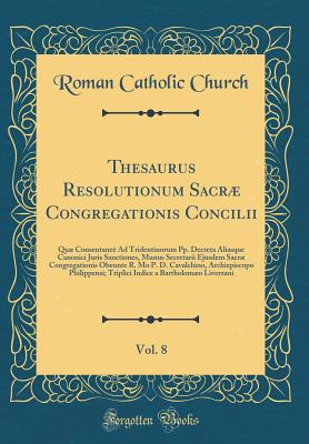 Thesaurus Resolutionum Sacr Congregationis Concilii, Vol. 8: Qu Consentane? Ad Tridentinorum Pp. Decreta Aliasque Canonici Juris Sanctiones, Munus Secretarii Ejusdem Sacr Congregationis Obeunte R. Mo P. D. Cavalchino, Archiepiscopo Philippensi; Tri - Church, Roman Catholic
