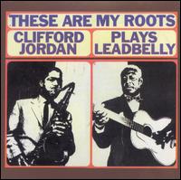These Are My Roots: Clifford Jordan Plays Leadbelly - Clifford Jordan