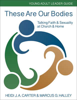 These Are Our Bodies: Young Adult Leader Guide: Talking Faith & Sexuality at Church & Home - Carter, Heidi J a, and Halley, Marcus G