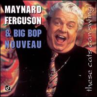 These Cats Can Swing! - Maynard Ferguson/Big Bop Nouveau