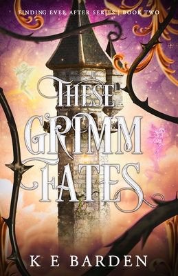 These Grimm Fates: A retelling fairy tale romance - Barden, K E