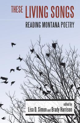 These Living Songs: Reading Montana Poetry - Simon, Lisa D (Editor), and Harrison, Brady (Editor)