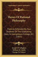 Theses Of Rational Philosophy: Publicly Defended By Four Students Of The Graduating Class, In Georgetown College, D.C. (1853)