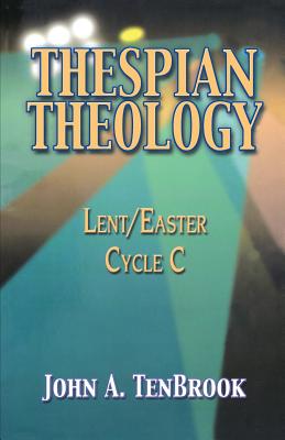 Thespian Theology: Lent/Easter, Cycle C - Tenbrook, John A, B.A., M.B.A.