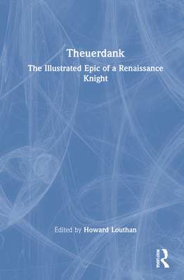 Theuerdank: The Illustrated Epic of a Renaissance Knight - Louthan, Howard (Editor), and Green, Jonathan (Translated by)