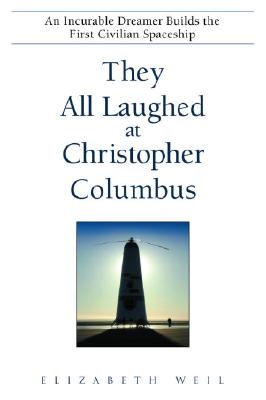 They All Laughed at Christopher Columbus: An Incurable Dreamer Builds the First Civilian Spaceship - Weil, Elizabeth