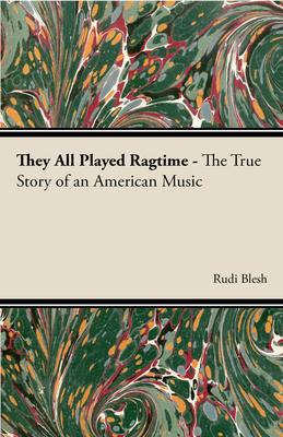 They All Played Ragtime - The True Story of an American Music - Blesh, Rudi, and Janis, Harriet