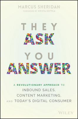 They Ask You Answer: A Revolutionary Approach to Inbound Sales, Content Marketing, and Today's Digital Consumer - Sheridan, Marcus, and Kotrla, Krista (Foreword by)