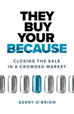 They Buy Your Because: Closing the Sale in a Crowded Market - O'Brion, Gerry