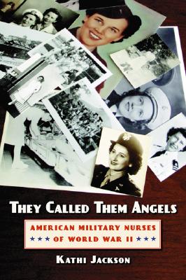They Called Them Angels: American Military Nurses of World War II - Jackson, Kathi