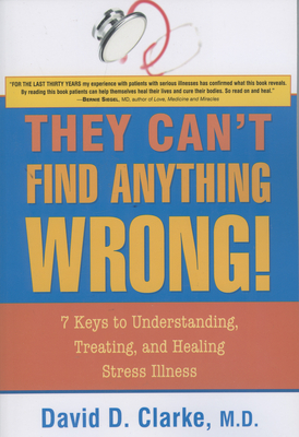 They Can't Find Anything Wrong!: 7 Keys to Understanding, Treating, and Healing Stress Illness - Clarke, David D, Professor