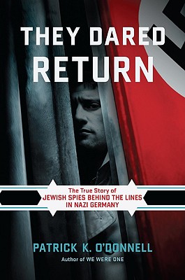 They Dared Return: The True Story of Jewish Spies Behind the Lines in Nazi Germany - O'Donnell, Patrick K