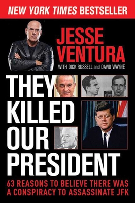 They Killed Our President: 63 Reasons to Believe There Was a Conspiracy to Assassinate JFK - Ventura, Jesse, and Russell, Dick, and Wayne, David