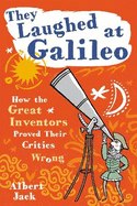 They Laughed at Galileo: How the Great Inventors Proved Their Critics Wrong