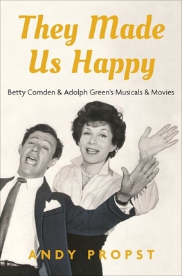 They Made Us Happy: Betty Comden & Adolph Green's Musicals & Movies - Propst, Andy