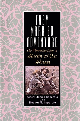 They Married Adventure: The Wandering Lives of Martin and Osa Johnson - Imperato, Pascal James, Professor