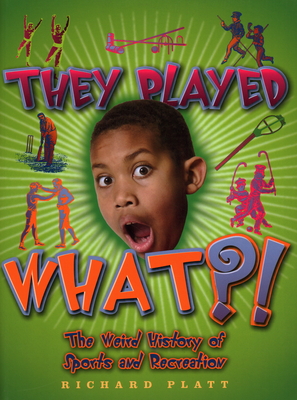 They Played What?!: The Wierd History of Sports & Recreation - Platt, Richard