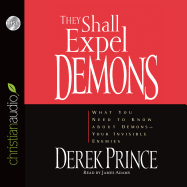 They Shall Expel Demons: What You Need to Know about Demons - Your Invisible Enemies