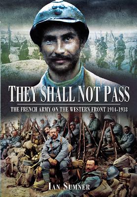 They Shall Not Pass: The French Army on the Western Front 1914-1918 - Sumner, Ian