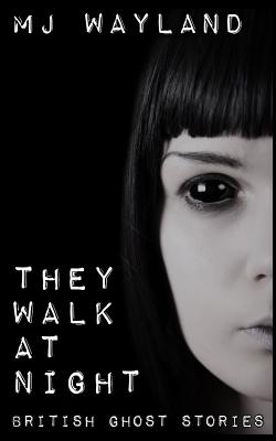 They Walk At Night: Real British Ghost Stories - Wayland, M J