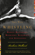 They Went Whistling: Women Wayfarers, Warriors, Runaways, and Renegades