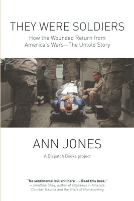 They Were Soldiers: How the Wounded Return from America's Wars: The Untold Story - Jones, Ann