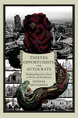 Thieves, Opportunists, and Autocrats: Building Regulatory States in Russia and Kazakhstan - Duvanova, Dinissa, Professor