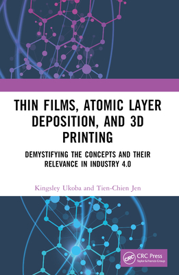 Thin Films, Atomic Layer Deposition, and 3D Printing: Demystifying the Concepts and Their Relevance in Industry 4.0 - Ukoba, Kingsley, and Jen, Tien-Chien