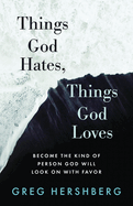 Things God Hates, Things God Loves: Become the Kind of Person God Will Look On with Favor
