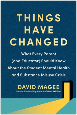 Things Have Changed: What Every Parent (and Educator) Should Know about the Student Mental Health and Substance Misuse Crisis - Magee, David