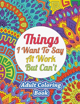 Things I Want To Say At Work But Can't: Adult Coloring Book - Sweet Harmony Press