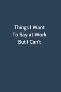 Things I Want To Say at Work But I Can't: Office Gag Gift For Coworker, Funny Notebook 6x9 Lined 110 Pages, Sarcastic Joke Journal, Cool Humor Birthday Stuff, Ruled Unique Diary, Perfect Motivational Appreciation Gift, Secret Santa, Christmas