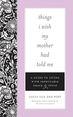 Things I Wish My Mother Had Told Me: A Guide to Living with Impeccable Grace & Style - Van Der Post, Lucia