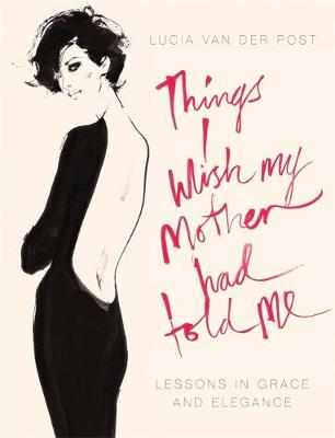 Things I Wish My Mother Had Told Me: Lessons in Grace and Elegance - Van Der Post, Lucia