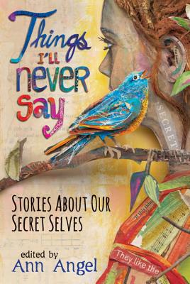 Things I'll Never Say: Stories about Our Secret Selves - Angel, Ann