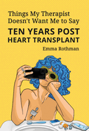 Things My Therapist Doesn't Want Me to Say: Ten Years Post Heart Transplant