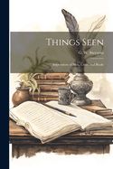 Things Seen: Impressions of Men, Cities, and Books