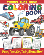 Things That Move Coloring Book / Planes, Trains, Cars, Trucks, Blimps & More!: Coloring Book For Kids / Great Gift For Boys & Girls Ages 4-8