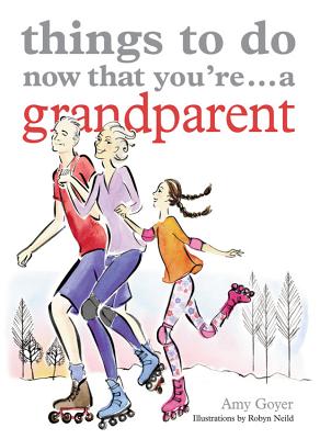 Things to Do Now That You're ... a Grandparent - Goyer, Amy