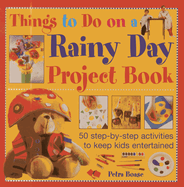 Things to Do on a Rainy Day Project Book: 50 Step-by-step Activities to Keep Kids Entertained