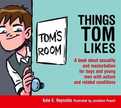 Things Tom Likes: A Book about Sexuality and Masturbation for Boys and Young Men with Autism and Related Conditions - Reynolds, Kate E