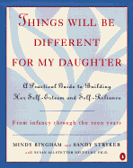 Things Will Be Different for My Daughter: A Practical Guide to Building Her Self-Esteem and Self-Reliance