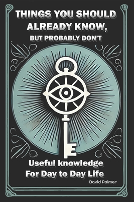 Things you should already know, but probably don't.: Useful knowledge for day to day life - Palmer, David