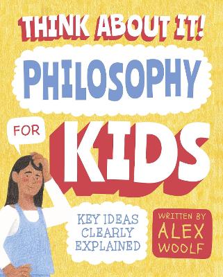 Think About It! Philosophy for Kids: Key Ideas Clearly Explained - Woolf, Alex, and O'Brien, Dr. Daniel (Contributions by)