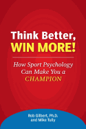 Think Better, Win More!: How Sport Psychology Can Make You a Champion - Tully, Mike, and Gilbert, Rob