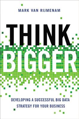 Think Bigger: Developing a Successful Big Data Strategy for Your Business - Van Rijmenam, Mark