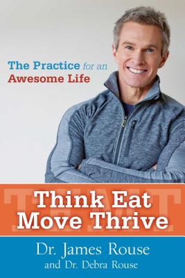 Think Eat Move Thrive: The Practice for an Awesome Life - Rouse, James, Dr., and Rouse, Debra, Dr.