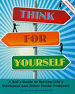 Think for Yourself: A Kid's Guide to Solving Life's Dilemmas and Other Sticky Problems
